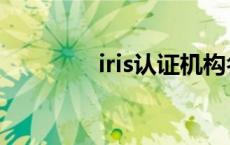 iris认证机构名单 iris认证 