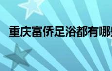 重庆富侨足浴都有哪些项目 重庆富侨足浴 