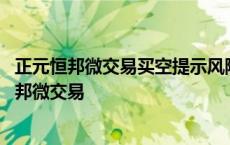 正元恒邦微交易买空提示风险可就是买不进怎么回事 正元恒邦微交易 