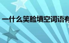 一什么笑脸填空词语有哪些 一什么笑脸填空 