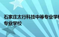 石家庄太行科技中等专业学校是公办吗 石家庄太行科技中等专业学校 