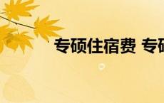 专硕住宿费 专硕自行解决住宿 