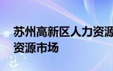 苏州高新区人力资源市场网 苏州高新区人力资源市场 