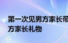 第一次见男方家长带什么礼物好 第一次见男方家长礼物 