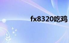 fx8320吃鸡 fx8300吃鸡 