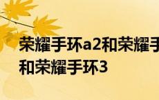 荣耀手环a2和荣耀手环3哪个好 荣耀手环a2和荣耀手环3 