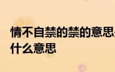 情不自禁的禁的意思是什么? 情不自禁的禁是什么意思 