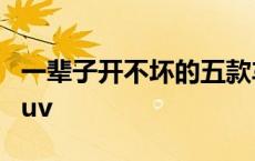 一辈子开不坏的五款车 为什么老司机都不买suv 