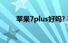 苹果7plus好吗? 苹果7plus好用吗 