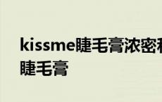 kissme睫毛膏浓密和纤长哪个好用 kissme睫毛膏 