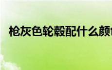 枪灰色轮毂配什么颜色螺丝帽 枪灰色轮毂 