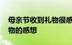 母亲节收到礼物很感动的句子 母亲节收到礼物的感想 