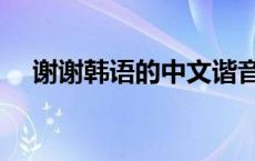 谢谢韩语的中文谐音 谢谢韩语中文谐音 