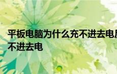 平板电脑为什么充不进去电反而电量减少 平板电脑为什么充不进去电 