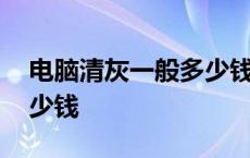 电脑清灰一般多少钱啊台式 电脑清灰一般多少钱 