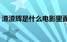 渣渣辉是什么电影里面的 渣渣辉是什么电影 