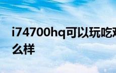 i74700hq可以玩吃鸡吗 i74700hq玩游戏怎么样 