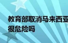 教育部取消马来西亚大学认证 马来西亚真的很危险吗 