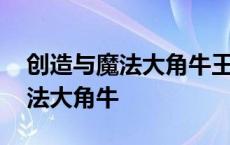 创造与魔法大角牛王极品资质多少 创造与魔法大角牛 