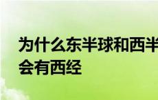 为什么东半球和西半球的划分 为什么东半球会有西经 