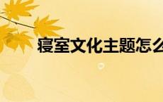 寝室文化主题怎么定 寝室文化主题 