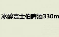 冰醇嘉士伯啤酒330ml价格 冰纯嘉士伯产地 