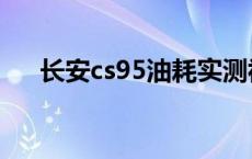 长安cs95油耗实测视频 长安cs95油耗 