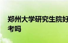 郑州大学研究生院好考吗 郑州大学研究生好考吗 