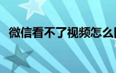 微信看不了视频怎么回事 微信看不了视频 