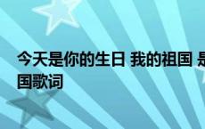 今天是你的生日 我的祖国 是什么歌 今天是你的生日我的祖国歌词 