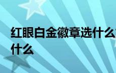 红眼白金徽章选什么好2023 红眼白金徽章选什么 