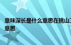 意味深长是什么意思在挑山工又指什么意思 意味深长是什么意思 