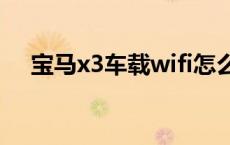 宝马x3车载wifi怎么用 车载wifi怎么用 