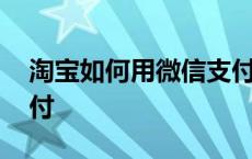 淘宝如何用微信支付付款 淘宝如何用微信支付 