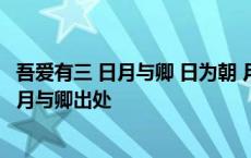 吾爱有三 日月与卿 日为朝 月为幕 卿为朝朝暮暮 吾爱有三日月与卿出处 