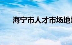 海宁市人才市场地址 海宁市人才市场 