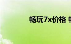 畅玩7x价格 畅玩7x怎么样 