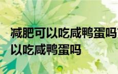 减肥可以吃咸鸭蛋吗?热量高吗会胖吗 减肥可以吃咸鸭蛋吗 