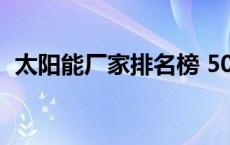 太阳能厂家排名榜 5000w太阳能发电价格 