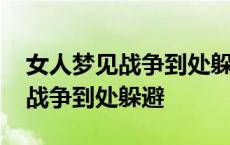 女人梦见战争到处躲避还救了孩子 女人梦见战争到处躲避 