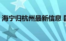 海宁归杭州最新信息 国家批准海宁回归杭州 