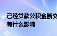 已经贷款公积金断交有什么影响 公积金断交有什么影响 