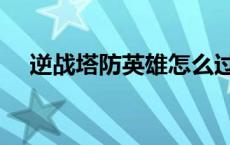 逆战塔防英雄怎么过 逆战塔防英雄攻略 