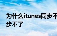 为什么itunes同步不了音乐 为什么itunes同步不了 