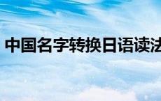 中国名字转换日语读法 中国名字翻译成日文 