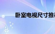 卧室电视尺寸推荐 卧室电视尺寸 