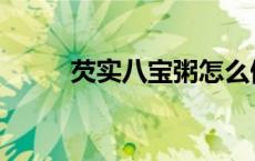 芡实八宝粥怎么做 八宝粥怎么做 