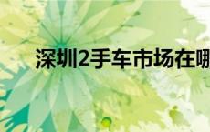 深圳2手车市场在哪里 深圳2手车市场 