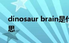 dinosaur brain是什么意思 brain是什么意思 