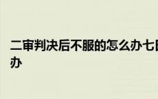 二审判决后不服的怎么办七日是啥思 二审判决后不服的怎么办 